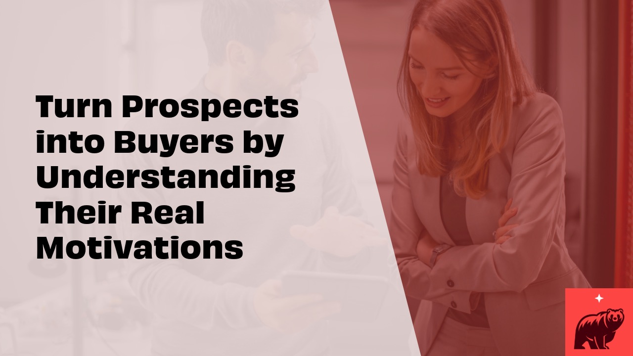 Turn Prospects into Buyers by Understanding Their Real Motivations