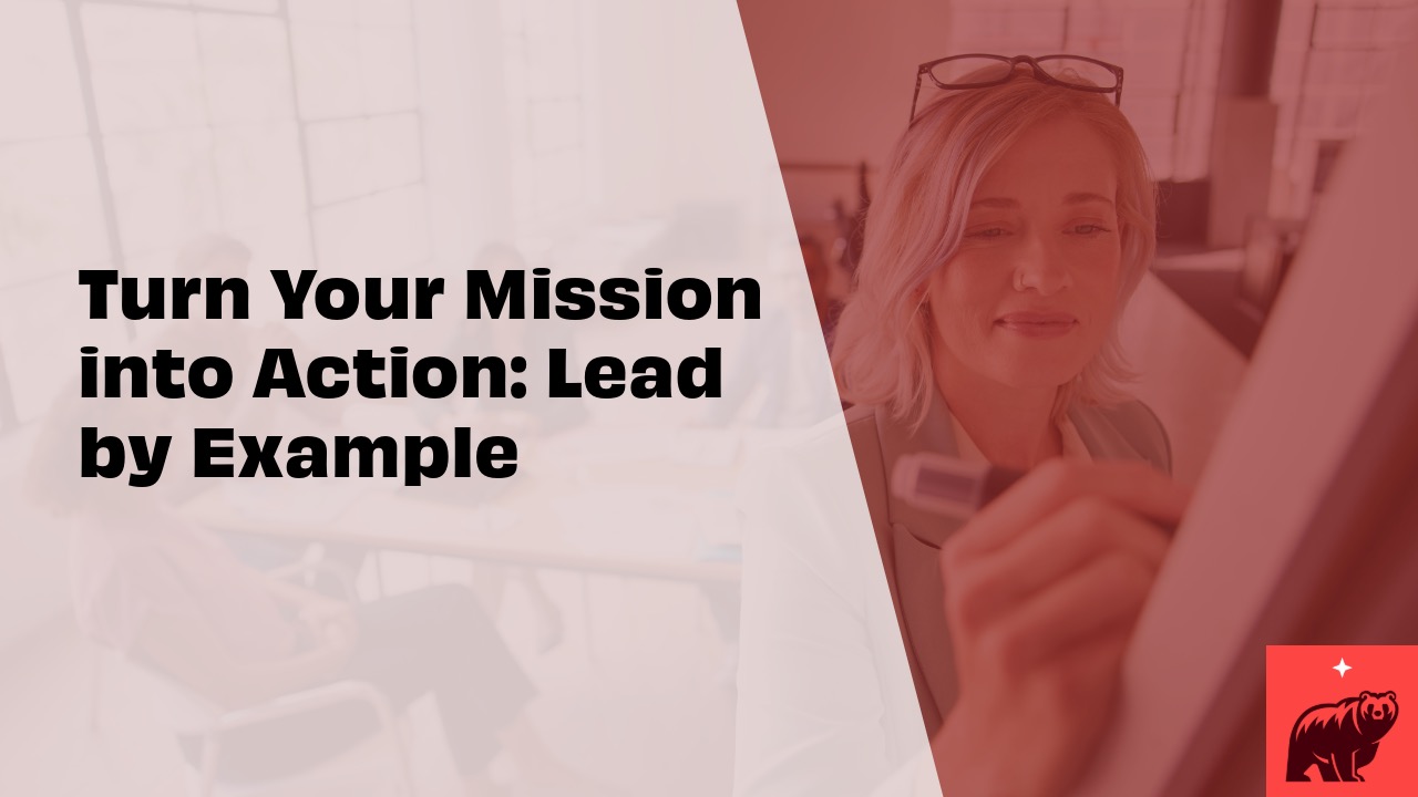 Turn Your Mission into Action: Lead by Example